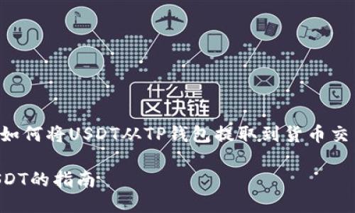 为了提供你所需要的信息，我会详细介绍如何将USDT从TP钱包提取到货币交易平台。以下是一个推广的及相关关键词。

从TP钱包到货币交易的桥梁：轻松提取USDT的指南