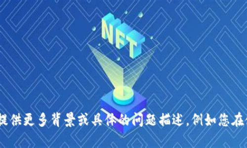 抱歉，您提供的信息比较简单，需要更详细的信息才能帮助您解决问题。请您提供更多背景或具体的问题描述，例如您在使用TP钱包时遇到的具体情况或错误信息，这样我才能更好地为您提供帮助。