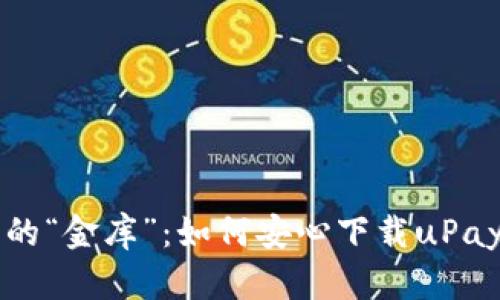 数字时代的“金库”：如何安心下载uPay支付平台