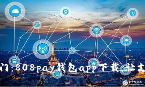 打开数字财富之门：808pay钱包app下载，让支付如同轻松漫步