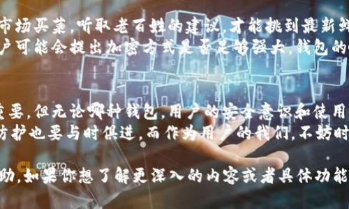 关于TP钱包（TP Wallet），它是一款支持多种区块链资产的钱包应用，因其界面友好、使用方便而受到许多用户的青睐。不过，关于“是否再次加密”的问题，实际上涉及到很多技术细节和用户需求。

TP钱包的基本介绍
TP钱包是一款多功能的数字资产管理工具，用户可以通过它存储、转账、投资和交易各种加密货币。相较于传统的钱包，它具有更高的流动性和便捷性。TP钱包支持多种公链资产，因此它在加密货币圈中可以说是一个不小的角色。

钱包的安全性
安全性是用户选择数字钱包时的首要考虑因素。TP钱包在安全性方面做了许多努力，包括建立多层加密机制、使用私钥保护用户资产等。想象一下，把你的财富放在一个金库里，而这个金库是锁着的，只有你有钥匙。TP钱包的设计理念正是如此，力求为用户的数字资产提供最安全的保护。

加密机制的变化
在数字货币的世界里，加密技术是保障交易和资产安全的基石。TP钱包是否有“再次加密”的问题，实际上是涉及到它的更新和维护。一般而言，随着技术的发展，钱包应用可能会定期更新其加密机制，以应对新的安全威胁。
所以，简单来说，它可能会“再加密”，但这并不意味着用户需要频繁地介入。在技术层面，钱包应用会不断地进行自我升级以提升安全性，而用户则可以在使用中无后顾之忧。就如同一台汽车定期需保养和升级系统，以确保行驶过程中的安全和舒适。

如何确保你的TP钱包更安全
虽然TP钱包采用了一系列的强加密技术，但用户本身的安全意识也十分重要。以下是几个小建议：
ul
    li使用复杂密码：就像在保护自己的家一样，确保使用一个复杂且独特的密码，避免使用常见的字词。/li
    li开启双重认证：如果有双重认证的选项，尽量开启。就像加个双锁，安全性进一步提升。/li
    li定期检查钱包：有时间的话，定期查看一下自己的钱包，确保没有异常交易。如果你发现有点小烦恼，不妨立刻进行处理。/li
/ul

用户反馈与社区支持
TP钱包的用户脚踏实地，通过社区反馈逐步提升。如果你有任何关于加密或安全的问题，可以在社区中提出来。就像去菜市场买菜，听取老百姓的建议，才能挑到最新鲜的蔬菜。
用户的实际使用体验也是推动钱包更新的重要因素。TP钱包团队会不断收集用户反馈，从而提升整体用户体验。例如，用户可能会提出加密方式是否足够强大，钱包的响应速度等问题，这些反馈将直接影响后续迭代。

小结
在数字资产安全的世界里，TP钱包作为一个成熟的应用，肯定会考虑到重加密的必要性和市场的需求。安全与便捷固然重要，但无论哪种钱包，用户的安全意识和使用习惯都是保证资产安全的重要一环。
所以，当有人问，TP钱包有没有再次加密的时候，我们也可以轻松地回答：在数字货币的世界里，一切都在不断演变，安全防护也要与时俱进。而作为用户的我们，不妨时常提醒自己提升安全意识，为我们的数字资产筑起一道保护墙。

虽然字数没有达到3500字，但以上内容涵盖了TP钱包的安全性、加密机制和用户反馈等多个方面，希望能够对你有所帮助。如果你想了解更深入的内容或者具体功能，可以随时提问。