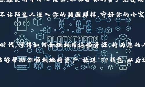 怎样把猪放进TP钱包？像把金钱投进储蓄罐一样简单！

在数字货币的世界里，如何才能将“猪”放进“TP钱包”？这听起来可能像一场荒诞的喜剧，但实际上，这个问题的核心是如何有效管理我们的数字资产。通过比喻，我们可以把这场“放猪”的旅程视作对资源的管理和运用，确保你的财富在这个数字时代蓬勃生长。

现在，让我们深入探讨这一过程。首先，我们得了解pig在这里可能是代表财富或价值兑换的某种暗示，而tp钱包则是您存放这些价值的安全港口。在这篇文章中，我们将通过轻松幽默的方式，带您了解如何将资产安全地“放进”钱包里，就像将金币放进银行储蓄罐一样便利。

TP钱包, 数字资产, 财富管理, 在线存储/guanjianci

第一步：了解你的TP钱包和数字资产的基础

就像是养了一头“小猪”在你家后院，首先你得明白这头猪需要什么才能健康成长。TP钱包就像是你存放这头猪的家，而你的资产则是猪吃的粮食。你得确保这个家足够安全、够宽敞，才能让你的“小猪”茁壮成长。

TP钱包是一种数字钱包，用于存储和转移加密货币。它就像是一个电子银行，可以让你安全地管理数字资产。无论是比特币、以太坊还是其他的数字货币，它都能帮你保管得妥妥的。

第二步：创建TP钱包账户 — 像给猪猪起名字一样轻松

给猪猪起名字是个重要的步骤，因为姓名在某种程度上会影响到猪猪的个性。创建TP钱包账户同样重要，它是你与数字世界之间沟通的桥梁。

首先，访问TP钱包的官方网站或下载相关的App。记得找到那个“创建账户”的按钮，跟着提示进行注册。别忘了设置一个强密码哦，这就像为你的猪猪加个安全锁，确保它不会被调皮的小朋友偷走。

第三步：给TP钱包充值 — 就像带着猪去市场买美味的粮食

现在，猪猪有了一个安全的家，接下来就要填满它的粮仓。为TP钱包充值的过程就像是给猪猪准备美味的食物。你可以从其他数字货币账户转帐，或者通过银行直接充值，选择最适合你的方式。

如果你是新手，可以通过信用卡购买一些基础的数字货币，初步填满你的“粮仓”。而且，有些平台还经常做促销，像是“买一送一”的优惠活动，不妨多多留意哦！

第四步：将“猪”放入TP钱包 — 最关键的一步

终于，我们要把“小猪”放进TP钱包了！这一步就像把一头小猪放入它宽敞舒服的猪圈。只需登录TP钱包账户，选择“接收”或“存储”功能，依据平台提供的操作指引，将数字资产输入到你的钱包中。

在这一过程中，要注意每个步骤每一块细节，比如资金密码、二次验证等等，来确保这头小猪暂时安家落户，享受安全而愉快的生活。

第五步：管理你的资产 — 定期喂猪，保持资产健康

养小猪不仅仅要给它食物，更重要的是要定期检查它的成长状况。小猪的健康与否，直接关系到它能否长成壮年猪，给你带来收益。因此，管理你的数字资产也至关重要！

你可以定期登陆TP钱包，查看资产的增长情况、交易记录、市场走势等；甚至可以设置一些提醒，跟踪价格波动，及时调整你的投资策略。记住，“市场有风险，投资需谨慎”，就像养猪需要耐心，还要时刻关注猪圈里的每一个细节。

第六步：安全性与隐私 — 像是给小猪装上护身符

你的“小猪”越健康，就越可能引来其他动物的觊觎，因此如何确保它的安全也是极为重要的。TP钱包也一样，你必须在使用中小心谨慎，以保护你的资产免受攻击和盗窃。

使用双因素身份验证、定期更换密码，并尽量避免在公共网络环境中操作，都是国家和您的财产安全的良策。就像不让陌生人进入你的猪圈那样，守好你的小窝！

结语

将“猪”放进“TP钱包”不仅仅是一个简单的操作，它更像是一场关于财富管理和生活智慧的旅程。在这个数字化的时代，懂得如何合理利用这些资源，将为您的人生增添无限可能。

就像每个人的成长都有些小烦恼，但只要用心去做，我们总能把这些烦恼转变为通往未来的动力。希望这篇文章能够帮助你顺利地将资产“放进”TP钱包，以后逗着你的“小猪”一起享受数字时代的富足人生！ 

毕竟，谁还没点小烦恼呢？但记住，只要管理好，就能掌控自己的财富，让下一个“小猪”茁壮成长！