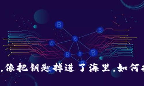 将资产转错地址，像把钥匙掉进了海里，如何打捞出你的财宝？