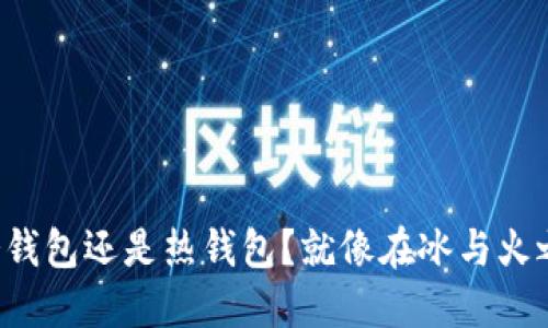 官方钱包究竟是冷钱包还是热钱包？就像在冰与火之间选择你的安全！