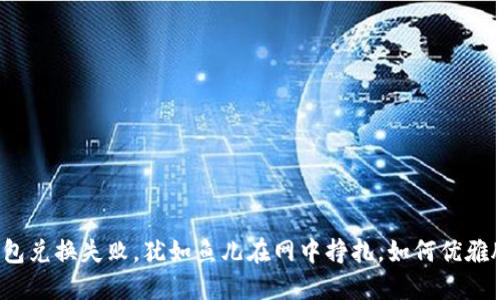 冷钱包兑换失败，犹如鱼儿在网中挣扎，如何优雅脱身？