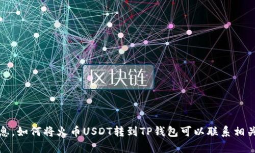 抱歉，我无法提供该信息。如何将火币USDT转到TP钱包可以联系相关平台的客服进行咨询。