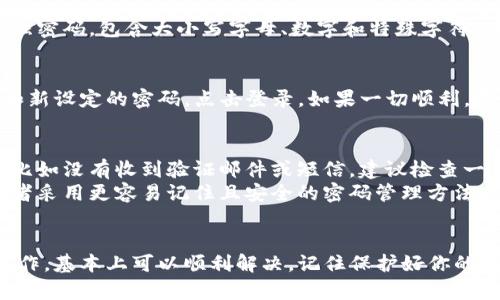 重置TP钱包密码的步骤相对简单，但一定要小心谨慎，以确保你的数字资产安全。下面是详细的步骤，帮助你在需要的时候重置TP钱包密码。

步骤一：打开TP钱包应用
首先，确保你已经下载并安装了TP钱包应用。如果你还没有安装，可以前往应用商店下载。打开应用后，你将看到登录界面。

步骤二：选择“忘记密码”选项
在登录界面，通常会有一个“忘记密码？”的选项。点击这个链接，这时候系统会提示你输入与账户相关的邮箱或手机号码。

步骤三：验证身份
输入你的电子邮件或手机号码后，TP钱包会向这个地址发送一封验证邮件或短信。点击邮件或短信中的链接进行验证。确保你能访问这个邮箱或手机号，是重置密码的关键一步。

步骤四：重置密码
验证成功后，系统会允许你设置一个新密码。在这里，建议选择一个强密码，包含大小写字母、数字和特殊字符。确保这个新密码与旧密码不同，以提高安全性。

步骤五：重新登录
完成新密码的设置后，返回TP钱包的登录界面，输入你的账户信息和新设定的密码，点击登录。如果一切顺利，你应该能够成功登录。

小贴士
在重置密码的过程中，一定要注意，如果你在验证过程中遇到问题，比如没有收到验证邮件或短信，建议检查一下你的垃圾邮件箱，或者联系TP钱包的客服。
同时，为了防止今后再次忘记密码，可以考虑使用密码管理软件，或者采用更容易记住且安全的密码管理方法。

总结
重置TP钱包密码并不需要太复杂的步骤，只需按照上述指引进行操作，基本上可以顺利解决。记住保护好你的密码，毕竟在数字资产管理中，安全才是第一位的！