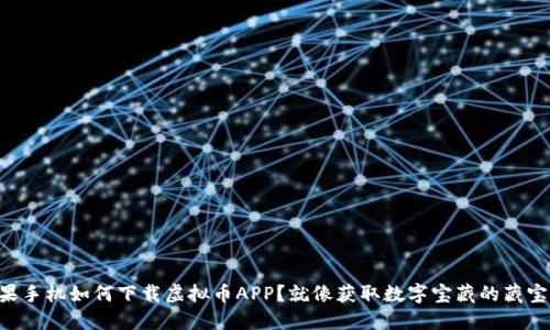 苹果手机如何下载虚拟币APP？就像获取数字宝藏的藏宝图！