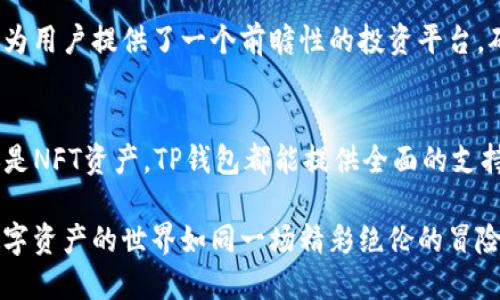 TP钱包是一款广受欢迎的数字资产钱包，支持多种加密货币的存储和管理。随着加密货币市场的快速发展，TP钱包也在不断更新，增加支持的币种，以满足用户的需求。以下是TP钱包当前支持的一些主要币种：

一、支持的主流币种
TP钱包支持的主流币种包括比特币（BTC）、以太坊（ETH）、瑞波币（XRP）、莱特币（LTC）、狗狗币（DOGE）等。这些币种都是市场上较为流行且有较高市值的数字资产，用户在使用TP钱包时可以方便地对这些币种进行管理和交易。

二、稳定币的支持
现代数字资产领域，稳定币的引入为用户提供了一个相对稳定的投资选择。TP钱包支持多种稳定币，如Tether（USDT）、USD Coin（USDC）等。稳定币的特性使得用户在进行交易或投资时，可以有效规避价格波动带来的风险。

三、去中心化金融（DeFi）项目的资产
随着DeFi概念的普及，越来越多的项目涌现出来。TP钱包也在不断完善对这些新兴资产的支持。比如，用户现在可以使用TP钱包存储和管理一些去中心化金融项目的代币，如Uniswap（UNI）、Chainlink（LINK）等。这使得用户可以更方便地参与到数字资产的多样化投资中。

四、NFT和其他资产的支持
除了传统币种，TP钱包还对非同质化 token（NFT）给予了支持，用户可以在钱包中存放、展示和交易他们的数字艺术品或其他独特资产。TP钱包的这一功能让它不仅仅是一个货币钱包，更是一个数字资产的博物馆，谁还没点小烦恼呢？

五、未来的多币种扩展
随着市场的发展，TP钱包会不断扩展支持的币种。团队会定期评估新兴币种的市场表现和潜力，尽早将其加入到钱包支持列表中。这为用户提供了一个前瞻性的投资平台，确保他们在各种新兴项目中都有机会获利。

总结
TP钱包因其支持的多样币种和友好的用户界面，成为了许多投资者和加密货币爱好者的选择。无论是主流币种、稳定币、DeFi项目还是NFT资产，TP钱包都能提供全面的支持，让用户能够轻松管理日益增长的数字资产。借助TP钱包，用户不仅能安全地存储资产，还能随时把握市场动向，灵活实现投资策略。

如果你正考虑使用TP钱包，记得持续关注他们的更新，以便及时掌握新增币种的信息，确保你的数字资产投资永远处于领先地位。数字资产的世界如同一场精彩绝伦的冒险旅程，准备好了吗？