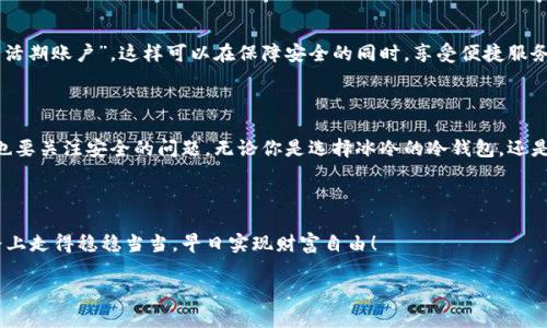   冷钱包与热钱包的绝妙较量：数字资产的“温度大比拼” / 

 guanjianci 冷钱包, 热钱包, 数字资产, 区块链 /guanjianci 

一、引言：数字资产的“温度之旅”

在当今这个数字货币如雨后春笋般涌现的时代，我们的资产不仅仅是纸币和硬币，更是存在于区块链上的虚拟资产。而这些资产，和我们日常生活中的物品一样，也需要“保暖”或“降温”。这时，“冷钱包”和“热钱包”这两位数字资产的守护者就登场了，犹如一场温度的较量。

如果把数字资产比作精灵，冷钱包正是那位喜欢待在冰雪王国的皇子，而热钱包则是那位每天都在阳光下舞动的公主。两者各自有各自的魅力和特长，那么它们之间到底有哪些区别呢？接下来，让我们一探究竟！ 

二、冷钱包：数字资产的“冰山”

冷钱包，顾名思义，就是将数字资产置于“冷藏”状态的一种钱包。它可以理解为一个“保险箱”，通常不直接连接互联网，能够有效防止黑客入侵。想象一下，放在山顶的冰山，虽不能时时触及，却是一个安全的庇护所！

冷钱包一般有硬件钱包（如Ledger或Trezor）和纸钱包等形式。你可以把它们想象成你的“私家银行”，资金存储在这里就像将黄金藏在家中，安全又安心。

三、热钱包：数字资产的“阳光小屋”

热钱包则是与互联网连接的数字钱包，使用起来极其方便，犹如在阳光明媚的日子里，搬进了一间小屋。你可以随时随地进行快速的交易。在这个快速发展的时代，谁不希望能够瞬间转账？

不过，热钱包也有其“显而易见”的缺陷：它们的安全性相对较低，正如阳光燥热下的一朵花，有可能被烦人的小虫子叮咬。常见的热钱包包括各大交易所提供的钱包以及移动应用钱包。

四、冷钱包与热钱包的“优劣大比拼”

说到这里，大家应该对冷钱包和热钱包有了初步的了解。接下来，我们来一场“优劣大比拼”，看看这两位守护者的强项与短板。

h41. 安全性/h4
冷钱包的安全性显然要胜出一筹，因其离线存储能有效防止黑客的攻击。而热钱包虽便捷，但安全隐患则无法忽视。“在这场较量中，冷钱包有一层厚厚的冰霜保护，而热钱包则在阳光下稍显单薄。”

h42. 使用便利性/h4
如果你需要立即进行交易，热钱包无疑是“最快的车”，而冷钱包则显得有些“慢半拍”。想象你正在马路上飞驰，而冷钱包则像一辆开得不紧不慢的自行车，当然，你会选择哪种方式？

h43. 成本/h4
通常来讲，冷钱包需要一次性的购买价格，而热钱包则多为免费。对于心思缜密的投资者而言，这也是一个需要考虑的因素。毕竟，每一分钱都能为你的资产增值服务嘛！

h44. 操作难度/h4
冷钱包在使用上可能会稍显复杂，比如需要备份恢复短语等，而热钱包的操作友好，更适合新手用户。“就像是学骑自行车，刚开始操作复杂，但一旦掌握就能轻松自如！”

五、冷钱包与热钱包的使用场景

那么在什么情况下选择冷钱包或热钱包呢？实际上，这取决于你自己的需求。

h41. 长期持有 vs. 短期交易/h4
如果你是那种把数字资产视为“长线投资者”的话，冷钱包显然是你的不二选择。它的安全性让你可以放心地将资产静静地“冷藏”起来，而不必担心随时可能被侵入。而如果你的交易频繁，热钱包则能让你像“火箭”一样随时出发，无需担心太多时间成本。

h42. 安全权衡/h4
对于那些资产较为丰厚的用户，冷钱包是个安全的选择。尽管在使用上可能不够方便，但假如你懂得如何妥善保管备份，冷钱包带来的安全感是不可替代的。

六、冷钱包与热钱包的相互结合

其实，在数字资产存储上，你并不是只能选择其中之一。许多人选择将两者结合使用，冷钱包专注于长线资产，可以理解为“存款”，而热钱包则用于日常交易，犹如“活期账户”。这样可以在保障安全的同时，享受便捷服务。

七、结论：数字资产的“温度调节器”

通过上述内容的探讨，各位小伙伴或许能对冷钱包与热钱包的区别和特性有了清晰的了解。选择数字资产的存储方式就像穿衣服一样，既要考虑温度的舒适度，也要关注安全的问题。无论你是选择冰冷的冷钱包，还是阳光明媚的热钱包，最重要的是找到适合自己的“温度”，让资产能够健康、安全地增长。谁还没点小烦恼呢？选择一种合适的方式，帮助你迎接数字资产的未来吧！

八、最后的温馨提示

无论你选择冷钱包还是热钱包，都要定期检查和更新相关的安全措施，确保你的数字资产如同存放在坚固的金库中。希望每位投资者都能在这条数字资产的道路上走得稳稳当当，早日实现财富自由！

这就是关于冷钱包与热钱包的探讨，希望能够为小伙伴们的数字资产管理提供有趣且实用的指导。
