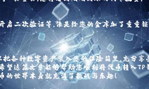 代币如何提到TP钱包里面？——像把金子藏进保险箱一样的简单操作

代币, TP钱包, 加密货币, 数字资产/guanjianci

引言：代币与TP钱包的缘分
在数字货币的世界里，代币就像是精致的珠宝，而您的TP钱包则是一个安全的保险箱，存放着这些珍贵的数字资产。无论您是数字货币的老司机，还是刚刚踏入这片未知领域的新手，如何将代币安全、快速地提到TP钱包中，都是一个不可或缺的技能。
就像生活中有些小烦恼，例如手机电量不足、找不到钥匙一样，将代币转入钱包也可能成为一种摆在您面前的小挑战。不过不用担心，接下来我们将涉及这一切的细节，确保您在这条数字货币的航程上游刃有余。

第一步：了解TP钱包的基本功能
在我们开始之前，有必要先对TP钱包做一个简单的了解。TP钱包是一种多功能数字资产钱包，它不仅支持多种加密货币的存储，还提供安全、方便的交易功能。想象一下，TP钱包就像一位随和的金库管理员，时刻准备好为您管理财富。
TP钱包的界面友好，功能齐全，特别适合新手入门。而对于那些已经对加密货币有一定了解的用户，它则更提供了更高的自定义空间与多样化的管理选项。就像一个既能给您准备课程又能提供深度研讨会的大学那样，TP钱包能满足不同阶段用户的需求。

第二步：创建或导入您的TP钱包
无论您是新用户还是老手，第一步总是创建一个TP钱包。这个过程犹如建造一座房子，地基打牢十分重要。
如果您是新手，可以下载TP钱包的官方应用，按照简单的步骤注册一个新钱包。系统会提示您生成一个助记词，相当于您的“密码”，切记保存这个助记词，因为一旦丢失，钱包里的资产可能就再也无法找回，谁还想经历找不到钥匙的焦虑呢？
而对于有既存钱包的用户，您只需在应用里选择导入钱包，输入相应的助记词，轻松搞定！就像在游戏中，您可以选择继续已有的角色，只需要几步，就能快速进入游戏模式。

第三步：获取您的代币
接下来，我们需要为TP钱包准备一些代币。您可以通过多个渠道获取代币，例如交易所购买、朋友转账或者通过各种奖励活动获得。
在这一过程中，如果您选择交易所，请确保选择可信赖的平台，有些小平台就像街角未知的商铺，表面光鲜，背后却可能暗藏风险。因此，事先做好功课非常重要。而且，某些交易所可能还会像过节讨红包一样，提供一些手续费减免的优惠，尽量不要错过哦！

第四步：将代币提到TP钱包中
这一步是核心环节，如何顺利地将代币提到您的TP钱包呢？首先，在交易所中找到您拥有的代币，点击“提取”或“转出”。这一步就像在超市找到了您要买的巧克力，得勇敢地拿起来！
然后，您将被要求填写“接收地址”，这时请返回你的TP钱包，点击“收款”，然后复制您的钱包地址，回到交易所中粘贴进去。注意：复制粘贴时，请务必小心，确保输入的地址是准确无误的。千千万万次，输入错误的地址就像把您的金额寄到了错误的邮箱，再也收不回来了！
填写完毕后，确认转账数额，计算相关手续费，再次检查一遍，确认无误后提交转账请求。慢慢等候交易确认，您也可以像等待快递的小猫咪一样，期待收到的那份惊喜。

第五步：交易确认与查看资产
大部分的交易在几分钟内就能完成，但也有可能会因为网络拥堵而出现延迟。这时候，您可以不妨看看猫咪的视频，或者搞搞手边的小事，转移一下注意力。谁还没点小烦恼呢？
交易确认完成后，您可以打开TP钱包，查看您的账户余额，这一刻就像打开生日礼物一样令人兴奋！只需点击“资产”标签页，您将看到刚刚到账的代币数量。

第六步：安全存储与管理代币
一旦代币成功转入钱包，接下来的任务便是保障它们的安全。TP钱包提供了多种安全功能，例如设置交易密码、开启二次验证等，像是给您的金库加了重重锁。而安全意识的培养，犹如锻炼身体，需要坚持不懈。
此外，您还可以定期备份您的钱包信息，确保即使系统出现故障，您的资产依然能够得到妥善保护。

总结：轻松提币，实现财富增长
在数字货币的世界里，代币提到TP钱包中的过程其实是十分简单并且安全的。只需要几个简单的步骤，您就可以把各种数字资产装入您的保险箱里，充分享受它们带来的便利与安全感。记得随时关注市场动态，合理管理您的数字资产，让财富稳步增长。
当然，这个过程不免给人带来一点小紧张，但通过了解相关知识与操作步骤，可以大大减少这些不必要的顾虑。希望这篇文章能够帮助您顺利将代币转入TP钱包中，把复杂的操作变得像喝水一样简单。
下次与朋友分享这段经验时，别忘了给他们讲讲那些可能会经历的小烦恼，增添一些趣味和幽默，毕竟，数字货币的世界本身就充满了挑战与乐趣！