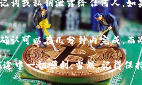 将以太坊（ETH）归集到冷钱包的时间取决于多个因素，包括您所使用的钱包类型、网络拥堵程度以及您的转账设置（如交易费用）。以下是详细说明：

什么是冷钱包？
在深入讨论归集时间之前，让我们先了解什么是冷钱包。冷钱包是指不与互联网直接连接的钱包，通常被认为是更安全的储存方式。常见的冷钱包有硬件钱包（如Ledger、Trezor等）和纸钱包。

归集ETH的步骤
归集ETH到冷钱包的过程通常包含以下步骤：
ol
    li选择一个受信任的冷钱包，确保您了解其使用方法。/li
    li从您的热钱包（如交换平台或者软件钱包）提取ETH。/li
    li将提取的ETH发送到冷钱包地址。/li
/ol

时间因素
归集到冷钱包的时间主要可以分为几个阶段：
ul
    listrong交易确认时间：/strong在以太坊网络上，交易的确认时间通常在几秒到几分钟之间，但网络拥堵时可能会延长。在发送ETH时，您需要支付网络费用，费用的高低直接影响交易的优先级。/li
    listrong冷钱包设置时间：/strong如果您是第一次使用冷钱包，可能需要一些时间进行设置和配置。这包括下载软件、生成密钥对、备份助记词等。/li
    listrong心理准备时间：/strong卡在热钱包里总会让人心里发慌，毕竟“谁还没有点小烦恼呢？”在冷钱包中保存ETH，安心多了，幸福指数立刻上升。/li
/ul

网络拥堵的影响
在以太坊网络高峰期，交易的确认时间可能会显著增加。您可能需要耐心等待，尤其是当您没有设置较高的网络费用时。务必关注网络的实时状态，可以通过诸如Etherscan等工具查看当前的拥堵情况和建议的费用水平。

安全注意事项
将ETH归集到冷钱包时，安全性是不可忽视的因素。不要轻易在公共网络下进行敏感操作，也不要将自己的助记词或私钥泄露给任何人。如果您仿佛站在一座灼热的火山边缘，随时可能被热浪吞噬，不如让自己冷静下来，安全使用冷钱包。

总结
归集ETH到冷钱包的时间因网络状况、您选择的转账手续费和冷钱包设置的复杂性而异。在正常情况下，交易确认可以在几分钟内完成，而冷钱包的设置时间则依据您的熟练程度而变化。所以，整体归集时间可能在几分钟到几十分钟之间，甚至更长。

所以，为了避免迷失在这漫长的等待中，您可以考虑提前做好准备，让整个过程流畅无阻。祝您在归集ETH的旅途中一切顺利，当然，记得保持幽默的心态，有时候生活就像一场交易，总会有意外的惊喜等着我们去发现。