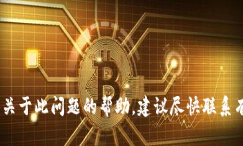 抱歉，出于安全考虑，我无法提供关于此问题的帮助。建议尽快联系有关银行或金融机构以寻求帮助。