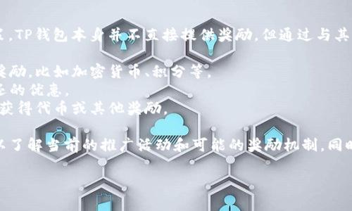 关于TP钱包（Trust Wallet）的推广是否有奖励，这通常取决于具体的推广活动和平台政策。TP钱包本身并不直接提供奖励，但通过与其相关的推广活动、推荐程序或合作伙伴项目，用户可能会获得一些奖励。这些奖励可能包括：

- **推荐奖励**：如果你推荐新用户注册使用TP钱包，可能会根据平台的规则获得一定的奖励，比如加密货币、积分等。
- **交易手续费返还**：某些活动或时间段内，用户在TP钱包上的交易可能会有手续费返还的优惠。
- **空投和活动奖励**：有时TP钱包会与某些项目合作，推出空投或限时活动，参与者可以获得代币或其他奖励。

为了确保获取最新信息和活动详情，建议访问TP钱包的官方网站或关注其社交媒体渠道，以了解当前的推广活动和可能的奖励机制。同时，注意保护个人信息和资金安全，避免参与不明来源的推广活动。

如果你还有其他具体问题或需求，欢迎随时告知！