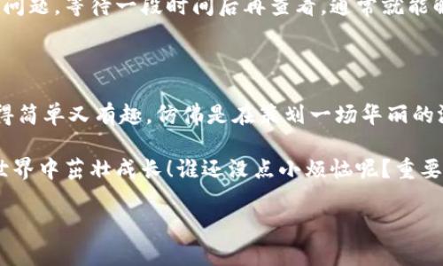 在 
t p钱包中显示代币其实是个相对简单的过程，以下是步骤以及可能遇到的一些问题。在这之前，我们先从一些必要的背景知识和操作步骤入手。

什么是T P钱包？
T P钱包是一款广泛使用的数字货币钱包，支持多种代币和加密货币的存储和管理。它就像一个数字资产的口袋，不仅安全可靠，还能方便用户随时随地查看和管理自己的代币。

如何显示代币
想要在T P钱包中显示代币，可以通过以下几种方式来实现：

步骤一：创建或导入钱包
首先，你需要有一个T P钱包。如果还没有，可以前往官方网页或应用商店下载并安装。安装后，你可以选择创建新的钱包或导入已有的钱包。
这里的代币就像你钱包里的纸币，没钱包你根本看不见他们！

步骤二：添加代币
一旦你成功安装和设置了你的钱包，你可能会发现某些代币并没有自动显示。这时，你需要手动添加这些代币。在T P钱包的主界面，你通常可以找到一个“添加代币”或“管理代币”之类的选项。
在寻找这个选项的时候，别忘了带上你的耐心。有时候，整整一片花园里，才找到那朵最美的花！

步骤三：输入代币信息
在添加代币的页面，你可能需要输入一些代币的相关信息，包括合同地址、符号等。这些信息通常可以在代币项目的官方网站或相关社区中找到。
就像在找三明治的配料一样，只要你找到了各个元素，它就会滋滋作响，准备好上桌了！

步骤四：确认并显示
输入完毕后，点击确认。接下来，你的代币就会出现在你的钱包中。恭喜！现在你可以查看你的资产，有种土豪的感觉了吧？

常见问题解答
在添加代币和使用T P钱包的过程中，有些用户可能会遇到一些问题。以下是一些常见问题及解决方法：

代币不能显示怎么办？
有时候，代币即使添加了也可能不显示。首先，检查你输入的合同地址是否准确，确保没有任何输入错误。然后，可以尝试刷新页面或者重启钱包应用。
就像在打理花园，有些花需要一点时间才能盛开！

为什么我的代币余额为零？
如果你确信自己已经拥有这些代币，但余额却显示为零，可能是因为区块链的同步问题。等待一段时间后再查看，通常就能解决。
就像等待一杯热茶的泡制过程，时间越久，味道越浓！

总结
通过以上步骤，你应该能够顺利地在T P钱包中显示代币。管理你的数字资产会变得简单又有趣，仿佛是在策划一场华丽的游艇派对，每一个代币都是你的朋友，陪伴你度过无数欢乐时光！

最后，不妨时常回顾一下你的代币，像照顾自己的盆栽一样，确保它们在你的数码世界中茁壮成长！谁还没点小烦恼呢？重要的是怎么去解决这些烦恼，干脆利落地把代币显示出来，让你的钱包充满活力吧！ 

以上步骤以及内容，希望对你在使用T P钱包时有所帮助！