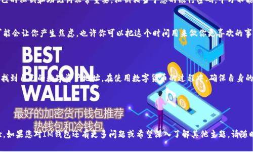 了解IM钱包地址对于使用数字货币或进行交易非常重要。IM钱包通常指的是采用区块链技术的数字货币钱包，IM（Instant Messenger）最初是一个即时通讯的概念，但在这里我们假设IM钱包是一种数字资产存储工具。

### 什么是IM钱包地址？

IM钱包地址就像是您的银行账户号码，其他用户通过这个地址可以向您发送数字货币。这个地址是根据特定的加密算法生成的一串字母和数字组成的字符串，其安全性和唯一性确保了您的资产安全。

### 如何查看IM钱包地址？

#### 1. 登录IM钱包

第一步：打开你的IM钱包
无论是使用PC端还是手机端，首先需要在设备上打开您的IM钱包应用程序。确保您已经注册并登录您的账户。如果您正在使用浏览器，确保您访问的是官方网站，以避免钓鱼网站。

#### 2. 查找钱包地址

第二步：找到钱包地址
在IM钱包的主界面上，通常会有“接收”或“账户”选项卡。点击这个选项，您将会看到您的钱包地址。在许多IM钱包中，钱包地址旁边会有一个二维码，您可以通过扫描这个二维码来快速分享您的地址。

#### 3. 复制钱包地址

第三步：复制地址
点击 “复制” 按钮（如果有的话），以便轻松粘贴到其他应用中，或直接告诉好友。注意，在分享钱包地址时，请确保您没有包含任何空格或多余的字符，否则交易可能会失败。

### 注意事项

小心安全
在查看和分享您的IM钱包地址时，务必要小心。虽然钱包地址是公开的，可以被其他人看到，但是保护自己的私钥和助记词非常重要，私钥相当于您的银行密码，千万不能泄露给他人。

频繁查看钱包地址
如同你不会频繁查看自己的银行账户一样，IM钱包地址查看主要是为了接收资金而非其他。频繁查看可能会让你产生焦虑，也许你可以把这个时间用来做你更喜欢的事情，比如喝杯咖啡，和朋友聊聊天，或者看看搞笑视频，放松一下身心。

### 结论

总而言之，查看IM钱包地址其实很简单，就像查天气预报那么方便。只要按照上述步骤操作，您就能轻松找到自己的数字资产地址。在使用数字货币的过程中，确保自身的安全才是王道！谁还没点小烦恼呢？学会保护好自己的钱包安全，才能在数字资产的世界里更好地驰骋！

### 关键词
IM钱包, 钱包地址, 数字货币, 加密货币/guanjianci

这种方式不仅简洁清晰地介绍了如何查看IM钱包地址，还通过简单易懂的表达，加强了用户的阅读体验。如果您对IM钱包还有更多问题或希望深入了解其他主题，请随时询问！