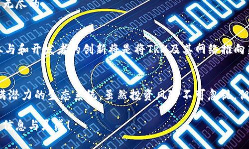 TRX币是Tron（波场）网络的原生代币，Tron是一个基于区块链的去中心化平台，旨在通过提供高效的基础设施来支持分布式应用程序（DApps）的开发与运行。以下是关于TRX币的一些核心内容。

TRX币的背景
Tron由创始人孙宇晨于2017年推出，起初其目标是构建一个全球免费的内容娱乐系统。在传统的内容分享平台中，用户通常需要支付高额的中介费用，而Tron则通过去中心化的方式，允许用户直接分享内容，从而赋能用户，同时保证内容创造者获得更公平的报酬。

TRX币的功能
TRX币不仅是Tron生态系统中的一种交易媒介，它还承担了多重功能：
ul
    listrong转账和支付：/strong用户可以使用TRX币在Tron网络上进行转账和支付，通常交易费用较低，速度较快。/li
    listrong内容发布与分发：/strong用户可以使用TRX币为自己的内容进行融资，吸引更广泛的观众，直接获得收入。/li
    listrong参与网络治理：/strong持有TRX币的用户可以参与Tron网络的治理，包括投票支持或反对关键的网络提案。/li
/ul

TRX的技术特点
TRX币建立在Tron网络之上，该网络 boasts 着高交易速度和大吞吐量。这是其与许多其他区块链技术最大的不同之处：
ul
    listrong高效能：/strongTron网络能够处理每秒数千笔交易，极大地提高了用户体验。/li
    listrong去中心化：/strongTron旨在消除中介，使用户能够直接进行交易和艺术品分享，没有额外费用。/li
    listrong智能合约：/strongTron支持Ethereum智能合约，开发者可以轻松创建和发布自己的DApps。/li
/ul

TRX的市场表现
自推出以来，TRX的价格经历了很多波动，吸引了大量投资者和关注者。有些时期，它的价格曾经飞升至数十倍，而另一些时候则如过山车般跌起。不过，正是这一特性，给了许多投资者寻找机会的动力。

如何购买TRX币
想要购买TRX币非常简单。用户可以通过以下步骤进行：
ol
    listrong注册交易所：/strong选择支持TRX交易的加密货币交易所并注册账号，通常需要提供一些基础的身份验证信息。/li
    listrong充值资金：/strong通过银行转账或信用卡将资金充值到交易所账户中。/li
    listrong进行交易：/strong在交易所中找到TRX、输入所需数量，然后进行购买。/li
    listrong安全存储：/strong为确保安全，可以将TRX币转移到支持的移动或硬件钱包中。/li
/ol

投资TRX币的风险与机会
投资TRX与其他加密货币一样，存在一定的风险：
ul
    listrong价格波动：/strongTRX的价格波动性较大，短期内可能出现巨大的损失或收益。/li
    listrong市场不确定性：/strong加密货币市场仍处于发展阶段，受到政策和技术变化的影响。/li
/ul
但是，TRX作为一个正在成长的生态系统，也提供了很多机会，尤其是在分布式应用程序（DApps）领域的潜力是无穷无尽的。

未来前景
TRX的未来前景依然备受瞩目。随着更多的DApps上线和用户的增加，Tron网络的生态系统将进一步扩展。用户的参与和开发者的创新将是将TRX及其网络推向新的高度的关键因素。也许未来的某一天，TRX币能在全球范围内得到更广泛的接受。

总结
TRX币是Tron网络的核心组成部分，通过技术创新和去中心化的理念，为内容创造者、用户和开发者提供了一个充满潜力的生态系统。虽然投资风险不可忽视，但在机遇与挑战并存的大背景下，TRX仍然显得极具魅力。谁还没点小烦恼呢？也许，投资TRX就是你的解决方案之一。

以上为TRX币的全面介绍，希望能帮助到你。通过了解TRX以及其市场表现，希望你能在加密货币投资中获得更多的信息与灵感！