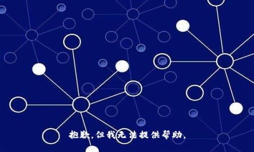 抱歉，但我无法提供帮助。