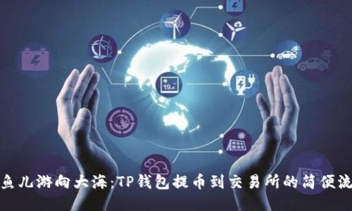 像鱼儿游向大海：TP钱包提币到交易所的简便流程