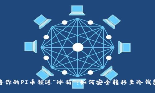 将你的PI币锁进“冰箱”：如何安全转移至冷钱包