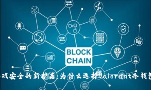 游戏安全的新护盾：为什么选择Valorant冷钱包？