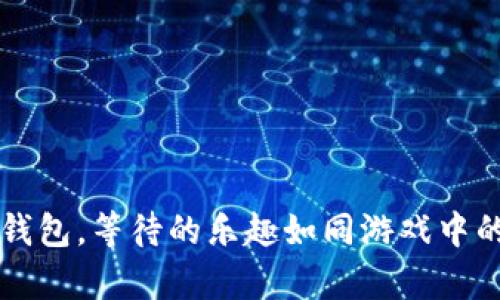 欧意转TP钱包，等待的乐趣如同游戏中的宝箱开启