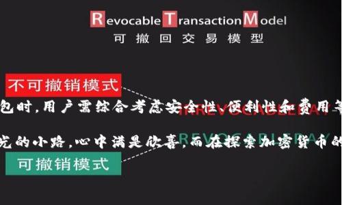 冷钱包费用和矿工费不是同一个概念。下面我们来详细阐述这两个术语的区别及其在加密货币交易中的作用。

什么是冷钱包?
冷钱包，顾名思义，是一种离线存储加密货币的方式。它是一种安全的方式来存储比特币、以太坊等数字资产，通常是由硬件设备（如Ledger或Trezor）或者纸质钱包实现。冷钱包之所以被称为“冷”，是因为它不连接互联网，这大大减少了被黑客攻击的风险。

什么是矿工费?
矿工费是指在区块链网络上进行交易时，用户为了让矿工（负责验证和记录交易的节点）优先处理自己的交易而支付的费用。矿工费的多少通常取决于网络的拥堵情况，越是拥堵，矿工费就越高。这笔费用不仅可以激励矿工处理你的交易，还可以确保交易在区块链上尽快被确认。

冷钱包费用与矿工费有什么关系?
冷钱包本身并不收取费用。它的费用主要体现在你购买冷钱包硬件的费用上。在转移资产到冷钱包的过程中，可能会产生矿工费。当你把比特币从交易所转移到冷钱包时，需要支付给矿工的费用，这个费用就是矿工费。

如何选择冷钱包?
选择冷钱包时，有几个要素值得注意:
ul
    li安全性: 选择知名品牌的冷钱包，确保它们使用了最新的加密技术。/li
    li用户友好性: 确保这个冷钱包在使用上简单易懂，特别是对于新手用户而言。/li
    li支持的币种: 不同的冷钱包支持不同种类的加密货币，选择一个符合自己需求的钱包。/li
    li备份和恢复功能: 了解该钱包是否具备备份和恢复功能，以防丢失。/li
/ul

冷钱包的费用如何计算?
在使用冷钱包的时候，除了购买硬件的钱以外，如果你决定将资金从交易所转移到冷钱包，还需要考虑如下费用:
ul
    li购买冷钱包的费用: 根据品牌和功能的不同，冷钱包的价格从几百元到几千元不等。/li
    li矿工费: 如前所述，矿工费是转账时支付给矿工的费用，网络繁忙时可能会很高。/li
    li维护费用: 一些冷钱包提供长期的维护服务，可能需要额外费用。/li
/ul

冷钱包的优势
尽管冷钱包需要一些初期投资，然而其提供的安全性和长久性是值得的。以下是一些冷钱包的主要优势:
ul
    li极高的安全性: 由于不连接互联网，冷钱包大大降低了黑客攻击的风险。/li
    li对恶意软件免疫: 冷钱包无法被在线攻击，因此病毒、木马等恶意软件无法触及到它。/li
    li自主控制资产: 用户完全掌握自己的私钥，相较于交易所的热钱包更加安全。/li
/ul

冷钱包的劣势
当然，冷钱包也并非完美，使用时需注意:
ul
    li初期费用: 购买硬件需要一定的资金投入。/li
    li使用不便: 若需要频繁交易，那么冷钱包的使用会显得不够便捷。/li
    li风险管理: 如果丢失冷钱包或遗忘密码，可能会永远失去资金。/li
/ul

总结
冷钱包和矿工费是加密货币世界中的两个不同概念，冷钱包提供安全的存储方式，而矿工费则是进行交易时需要承担的费用。在选择冷钱包时，用户需综合考虑安全性、便利性和费用等因素，以找到最合适自己的方案。通过合理搭配冷钱包和对矿工费的理解，用户可以更好地管理他们的加密资产，实现安全与收益的平衡。

那么，亲爱的小伙伴们，了解了冷钱包和矿工费的关系，是否心中豁然开朗呢？这就好比我们在森林中迷失了方向，突然找到了那条闪闪发光的小路，心中满是欣喜。而在探索加密货币的世界时，我们也需要时刻保持警觉，别让那些黑客像迅猛的野兽一般冲击我们的资产哦！

希望这些信息对你有所帮助，有问题随时来问我，我们一起探讨探讨，毕竟谁还没点小烦恼呢？