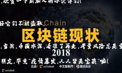 如果你想了解如何在TP钱包中购买新币，那么你来对地方了！接下来，我会为你详细介绍这个过程。

### 如何在TP钱包中购买新币

TP钱包作为一个流行的数字资产管理工具，不仅可以存储各种虚拟货币，还提供了购买新币的便捷方式。是否对如何购买新币途径感到困惑？这里有一个简单的指南，让你的小钱包不再是空空如也的“乞丐鞋”！

第一步：下载TP钱包
首先，如果你还没有TP钱包，别担心！在手机的应用商店（App Store或Google Play）里搜索“TP钱包”，下载并安装这个数字资产的“万能钥匙”。安装完成后，记得通过安全的方式注册你的账户。保护好你的私钥，就像你对待你人生中最重要的秘密一般！

第二步：充值你的钱包
在你可以购买新币之前，TP钱包需要“吃饱喝足”！通过充值来为你的钱包注入资金。在TP钱包中，进入“资产”页面，点击“充值”，选择你想要的充值方式，比如通过银行卡、第三方支付平台等，绑定你的支付方式，按照提示进行操作。想象一下，充值的那一刻，就像给钱包加满油，准备开启一段新的旅程。

第三步：了解新币的行情
在你准备购买新币之前，有必要了解一下币圈的“江湖”！市场上有许多新币，每个币的背景、发展和潜力各不相同。通过主流的币圈资讯网站或社交媒体群组，获取相关信息，就像你在选餐厅时查评论一样，了解一下其他用户的反馈。如果你仍然对某个币充满疑虑，随时可以求助于志同道合的朋友，毕竟谁还没点小烦恼呢？

第四步：选择你想购买的新币
当你对新币有了一定的了解后，可以进入TP钱包的“交易”页面，点击“购买”按钮。在这里，你可以看到支持的各种新币。选择你感兴趣的那一款，确认后，进入购买页面。

第五步：确认交易信息
这时，你需要再次确认交易信息。这包括你之前充值的金额、手续费和购买的新币数量。确保没有问题，就像你在买车前要认真检查车辆的每一个细节一样。

第六步：完成购买
确认无误后，点击“确认”按钮，交易就会开始处理。稍等片刻，系统会将你购买的新币转入你的TP钱包。完成交易后，记得查看你的资产页面，欣赏一下新加入的小伙伴们！

第七步：安全存储和管理你的新币
购买完新币后，记得对你的资产进行管理。可以设置不同的安全措施，比如双重验证和钱包备份。就像给你的宝贵收藏品加上保护罩，守护好它们不被盗取。

### 小结
综上所述，购买新币并不是一件复杂的事情。只要掌握了使用TP钱包的基本步骤，你就可以像驾驭摩托车一样平稳地驶向虚拟货币的海洋。当然，币圈水深，看准了再走，考量风险总是重要的。希望你能愉快地进行数字资产的管理与投资旅程！

通过以上的步骤，相信你对如何在TP钱包中购买新币已经有了清晰的认识。如果你在过程中遇到问题，记得及时求助于TP钱包的客服或者朋友，毕竟“疫情暴发，人人皆是宝藏”嘛！