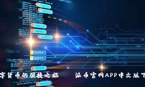 体验数字货币的便捷之旅——派币官网APP中文版下载指南