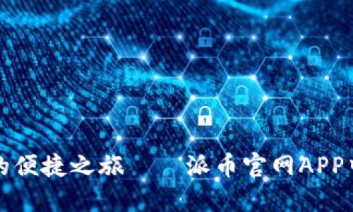 体验数字货币的便捷之旅——派币官网APP中文版下载指南