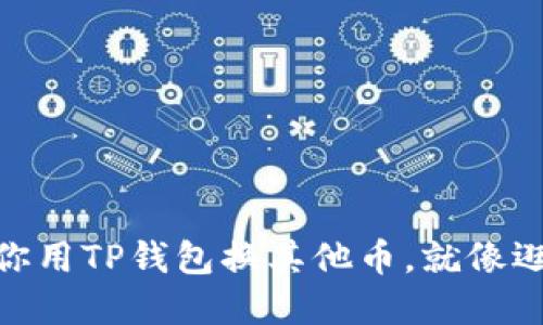 : 转手如飞：教你用TP钱包换其他币，就像逛超市一样轻松！