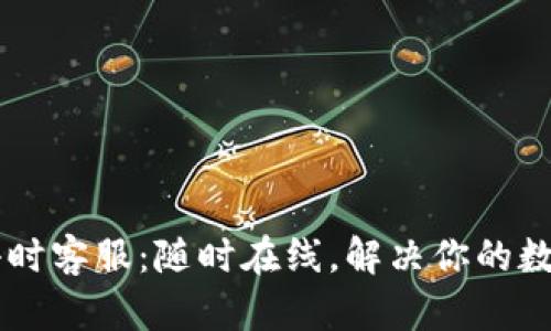 TP钱包24小时客服：随时在线，解决你的数字货币烦恼