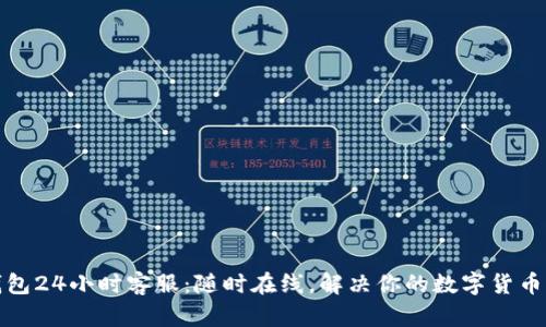 TP钱包24小时客服：随时在线，解决你的数字货币烦恼