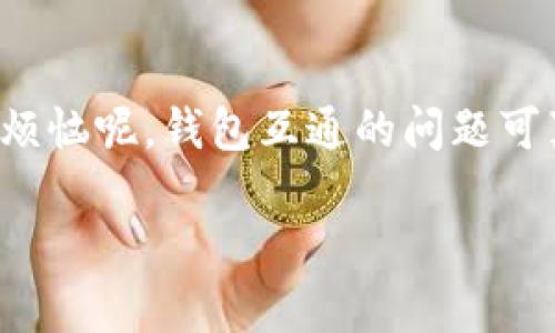 Web3钱包与TP钱包之间的互通性主要取决于它们所支持的区块链网络和协议。在大多数情况下，Web3钱包（如MetaMask、Coinbase Wallet等）和TP钱包（例如某些特定的代币钱包或交易所钱包）可以互通，但有一些考虑因素。

### 互通性分析

1. 区块链网络的兼容性
Web3钱包通常支持多种区块链网络，比如以太坊、币安智能链等。而TP钱包的兼容性则取决于它支持的链。如果TP钱包能够支持与Web3钱包相同的网络，基本上就能实现互通。

2. 代币标准的支持
代币种类也影响互通性，比如以太坊的ERC-20代币在大多数Web3钱包中都是被支持的。如果TP钱包支持ERC-20代币，那么它也可以与Web3钱包进行互通。

3. 私钥和助记词的管理
Web3钱包与TP钱包的助记词和私钥管理方式可能不同。如果用户想要在不同的钱包之间转移资金，必须确保他们能够正确管理私钥和助记词，维护资金的安全性。

4. 钱包之间的交易方式
如果你想从Web3钱包向TP钱包发送代币，通常情况下，只需要进行一次普通的转账操作，就像在任何传统银行账户之间转账一样。然而，如果你在选择链或代币时出错，可能会造成资产丢失，所以在操作时要多加小心。

### 小结

总的来说，Web3钱包与TP钱包之间是有互通性，但也要注意选择合适的链以及代币类型，确保在转账时不出错。谁还没点小烦恼呢，钱包互通的问题可真是个“老大难”呢！虽然区块链技术很神奇，但在这过程中我们也要耐心、细心以及对知识的渴望去探索整个数字资产世界。

希望这些信息能帮助到你！如果还有其他问题，请随时问我！