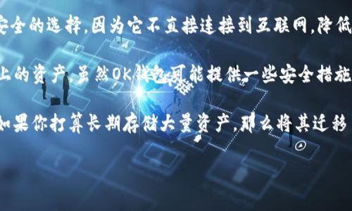 在讨论OK钱包是否为冷钱包之前，我们可以先定义一下什么是冷钱包。冷钱包是一种离线存储加密货币的方式，通常被视为相对更安全的选择，因为它不直接连接到互联网，降低了被黑客攻击的风险。因此，像纸钱包、硬件钱包等都可以被称为冷钱包。

现在，回到问题本身——“OK钱包是冷钱包吗？” 实际上，OK钱包是一种集中式的数字资产钱包，通常用于交易和管理用户在交易所上的资产。虽然OK钱包可能提供一些安全措施，例如多重身份验证和冷存储资金的方法，但这并不意味着它本身就是冷钱包。冷钱包的定义更严格，特指那些完全离线的存储方式。

综上所述，OK钱包不是冷钱包，它是一种为便于交易而设计的热钱包。尤其在进行频繁交易时，热钱包的便利性是无可替代的。然而，如果你打算长期存储大量资产，那么将其迁移至冷钱包会是更好的选择。

是否还有其他关于热钱包或冷钱包的问题？或者需要进一步的深入探讨？
