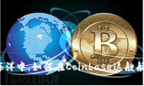 在数字货币的海洋中，如何在Coinbase这艘航船上稳健航行？