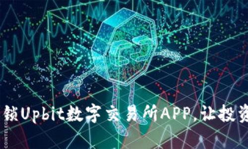 如同掌中宝：解锁Upbit数字交易所APP，让投资变得轻松有趣