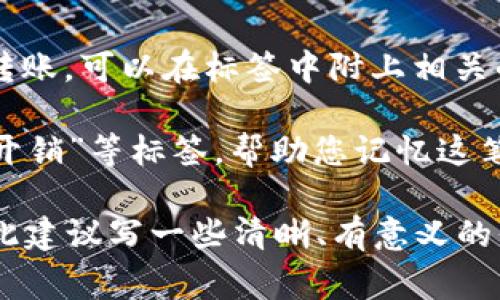 在使用TP钱包时，标签（或称备注）字段通常可以填写一些特定的信息，方便用户在进行转账时识别和管理资金。以下是一些适合在TP钱包转账时填写的标签建议：

1. **用途说明**：您可以在标签中写明资金用途，如“购物”、“投资”、“朋友借款”等，让自己或者接收方更容易识别这笔交易的目的。

2. **姓名或昵称**：如果您是将资金转给某个人，可以在标签中写上对方的姓名或昵称，方便将来查阅。

3. **交易编号或订单号**：如果是与某个特定交易或服务相关的转账，可以在标签中附上相关的交易编号或订单号，以便于日后查询。

4. **日期和事件**：例如“生日礼物”、“旅行基金”或“2023年春节开销”等标签，帮助您记忆这笔交易背后的故事。

总体而言，标签的主要功能是帮助用户更好地管理和识别交易，因此建议写一些清晰、有意义的信息。同时，确保不输入过于敏感的个人信息，以保护自己的隐私。