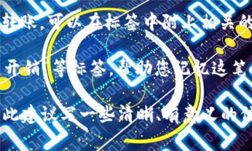 在使用TP钱包时，标签（或称备注）字段通常可以填写一些特定的信息，方便用户在进行转账时识别和管理资金。以下是一些适合在TP钱包转账时填写的标签建议：

1. **用途说明**：您可以在标签中写明资金用途，如“购物”、“投资”、“朋友借款”等，让自己或者接收方更容易识别这笔交易的目的。

2. **姓名或昵称**：如果您是将资金转给某个人，可以在标签中写上对方的姓名或昵称，方便将来查阅。

3. **交易编号或订单号**：如果是与某个特定交易或服务相关的转账，可以在标签中附上相关的交易编号或订单号，以便于日后查询。

4. **日期和事件**：例如“生日礼物”、“旅行基金”或“2023年春节开销”等标签，帮助您记忆这笔交易背后的故事。

总体而言，标签的主要功能是帮助用户更好地管理和识别交易，因此建议写一些清晰、有意义的信息。同时，确保不输入过于敏感的个人信息，以保护自己的隐私。