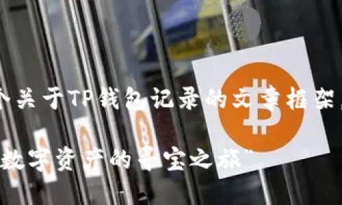 在这里，我将为你准备一个关于TP钱包记录的文章框架，包括、关键词和详细内容。

“TP钱包的秘密花园：一场数字资产的寻宝之旅”