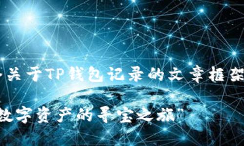 在这里，我将为你准备一个关于TP钱包记录的文章框架，包括、关键词和详细内容。

“TP钱包的秘密花园：一场数字资产的寻宝之旅”