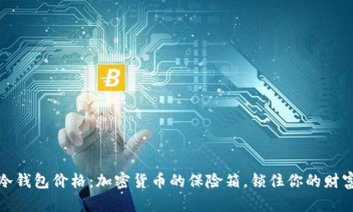 冷钱包价格：加密货币的保险箱，锁住你的财富