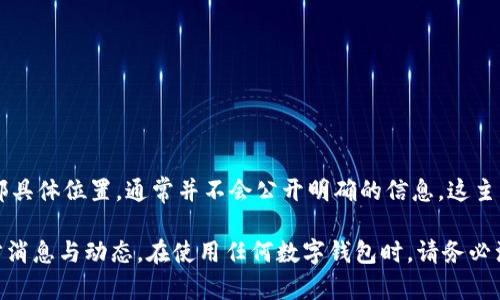 TP钱包（TokenPocket）是一款去中心化的钱包，它支持多种区块链资产的管理。然而，关于TP钱包的总部具体位置，通常并不会公开明确的信息。这主要是因为去中心化的项目往往没有一个固定的总部或是团队，开发团队可能分布在不同的国家和地区。

如果你想要了解更多关于TP钱包的信息，建议访问他们的官方网站或社交媒体平台，以获取最新的官方消息与动态。在使用任何数字钱包时，请务必注意保护自己的私钥和助记词，以确保资产安全。