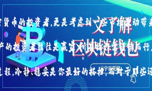 冷钱包（Cold Wallet）是用于存储加密货币的一种安全方式，它主要是指离线状态的存储设备，如硬件钱包、纸钱包等。与热钱包相比，冷钱包由于不与互联网直接连接，提供了更高的安全性，适合长时间存储大量加密货币。

很多用户在使用冷钱包时会有疑惑，尤其是关于转币的操作。冷钱包是可以把币转出、转到其他钱包或者交易所的，但这个过程相对来说比较繁琐，通常需要将私钥导入热钱包或者通过一些特定的步骤进行操作。

以下是一些关于冷钱包转移加密货币的要点：

冷钱包的基本操作
一般来说，冷钱包中存储的加密货币是可以转移到其他地址的。首先，你需要用一个数字资产管理工具来管理你的冷钱包。这里有一些步骤可以让你顺利转移资产：

1. **连接设备**：如果你使用的是硬件钱包，首先需要将其连接到电脑或手机上。
2. **导入地址**：需要把你想要转币的目标地址输入。
3. **发起转账**：在钱包管理界面，输入你要转移的金额，并确认信息无误。
4. **确认交易**：有些冷钱包要求确认交易信息，并需要你物理地按一下设备上的确认键。
5. **等待区块确认**：转账成功后，需等待区块确认，以确保交易完成。

转币的风险与注意事项
虽然冷钱包提供了相对较高的安全性，但在转币的过程中，仍然需要注意以下几点：

- **备份私钥**：在进行任何操作之前，一定要备份你的私钥。没有私钥，你就无法恢复钱包里的资产。
- **确保网站安全**：如果你选择通过软件钱包进行转账，需要确保所使用的软件钱包是可靠且安全的。
- **小额测试**：在进行大额转账之前，可以先进行一次小额测试，以确保转账的正确性与安全性。

冷钱包转币的场景与需求
在什么情况下你会需要将存储在冷钱包里的资产转出来呢？

- **进行交易**：你可能在市场表现良好时决定出售或交换你的加密货币。
- **资产配置**：有时，为了资产的更好配置，可能需要将资金转到其他投资项目。
- **安全策略**：在意识到某个交易所出现风险时，迅速将资产转移至冷钱包以确保安全。

这里面谁还没点小烦恼呢？有时候市场波动太快，跨界转移资金时反而让人更紧张，需要保持冷静哦！

幽默解析冷钱包转币的繁琐
把币从冷钱包转出可以被比喻为“拨打求救电话”。想象一下你在一个偏远的山区，拿出手机想着“我可不可以直接联系外界？”然而信号弱的不成样子！你需要走出山谷，找到信号最强的地方，才能顺利拨出电话。

冷钱包转币的过程就是这么一个“寻找信号”的过程。在移动进程中，你时刻要检查连接，确认信息，确保不会因操作不当而造成不可逆的损失。每一步都经过深思熟虑，犹如紧张拨号间隙的心理战。

结语：冷钱包的价值再认识
虽然冷钱包在转币过程中显得略有繁琐，但它的安全性是许多用户选择它的重要原因。特别是长期持有加密货币的投资者，更是考虑到一些市场波动带来的风险。

在未来的加密货币世界，冷钱包将仍旧扮演着不可或缺的角色。在“恐惧与贪婪”的市场中，懂得保护自己资产的投资者往往是赢家。所有操作需谨慎而行，才能在这个虚拟的市场中，把握住属于自己的盈利命脉。

总的来说，冷钱包不仅是加密货币存储的保护神，是信号塔，更是你与海量数据之间的桥梁。记住，在使用的过程，冷静、稳妥是你最好的搭档。而对于那些还在挣扎于加密资产和传统投资之间的用户来说，冷钱包不仅仅是个物理的存储工具，更是一份心灵的安宁。