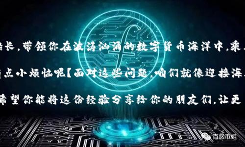 t p钱包TRX激活指南：为你的数字资产加速护航

在数字货币的世界里，每一个投资者都像是一位海上航行的水手，手中掌握着一艘珍贵的小船，而这艘船的安全和速度依赖于你对它的掌控。其中，t p钱包（TP Wallet）作为一种便捷的数字钱包，正是那把开启数字货币世界的钥匙。而TRX作为一种热门的数字货币，更是海面上流动的黄金，激活它，让你在这个千帆竞发的市场中乘风破浪，势如破竹！

那么，如何激活你的t p钱包，顺利开始与TRX的亲密接触呢？别着急，跟随我，一步一步地将这道门打开。

第一步：下载t p钱包

激活的第一步，当然是要确保你的“小船”是完整的。首先，你需要下载t p钱包应用。无论你是安卓用户还是苹果用户，都能够在各自的应用商店中轻松找到它。如此简单，就像走入一个百货商店，挑选你想要的商品，一切都在指尖之间。

下载完成后，打开应用程序，你就像打开了一扇通往新世界的窗户，心中的期待不可抑制。此时，你可能会担心，这个钱包安全可靠吗？哎，谁还没点小烦恼呢？别担心，t p钱包在用户数据安全上可谓下足了功夫，采用了多重加密技术，保证你的数字资产不受威胁。

第二步：注册和设置账户

接下来，我们要为这艘小船装备上必要的航行设备。创建一个账户就是这一步的重要任务。在应用内，你会看到“注册”或“创建钱包”的选项。点击进入，系统会提示你输入一些必要信息，比如你的邮箱地址和密码。

在输入密码的时候，尽量使用复杂一点的组合，像大写字母、数字和符号混合搭配，这样就像给你的船锁上了一个安全的船锁，确保它在“港口”期间不被盗取。完成所有步骤后，系统将会向你的邮箱发送一封验证邮件，你只需点击邮件中的链接，便可激活账户。

第三步：安全设置与备份

恭喜！你的账户已经顺利在海上起航。不过，在这之前，我们还需做最后一步准备。进入钱包后，你会看到“安全设置”选项。这里，你可以选择启用两步验证，像是给你的船再加一层保护。在账户受到保护的情况下，你就可以安心航行。

除此之外，t p钱包还会为你提供备份的选项。为了防止意外情况（比方说，你的手机像是船被风浪击翻），务必将备份信息安全存储，像对待宝藏一样小心呵护。真是保险中的保险，确保你的资产不被意外吞噬。

第四步：购买和充值TRX

账户激活完成后，接下来就是将TRX引入你的钱包。可以在钱包界面找到“购买”或者“充值”的选项。你可以通过多种方式进行，信用卡、银行转账或者通过其他交易所转入TRX，这就像你在海上补给食品和水源。记得选择合适的方式，确保交易快捷安全。

在进行购买时，也许你会想，“要是我买了太多，一不小心就成了数字货币的‘土豪’”。其实，保持适当的投资心态，相信你会在这个数字财富的旅途中找到自己的方式。你只需谨记，把握风险，理性投资，方能在数字货币的海洋中自由翱翔。

第五步：管理和使用TRX

一旦TRX成功充值到你的t p钱包里，你将获得无尽的可能。在这里，你可以进行转账、交易、甚至投资也是手到擒来。钱包界面极为人性化，简单的操作步骤如咖啡杯的饮用，让你在操作的过程中倍感轻松愉悦。

例如，若你需要将TRX发送给好友，只需输入对方的钱包地址和数量，确认信息无误后，点击发送，整个过程犹如哆嗦一下手指即可搞定。

第六步：体验t p钱包的更多功能

激活并使用TRX后，t p钱包还有更多的精彩功能等待你来探索！比如，你可以查看实时价格，在市场波动中及时调整策略，避免被市场浪潮卷走。此外，钱包中还提供了诸多热门交易所的接入，让你随时对接数字资产的任意交易，仿佛在广袤的海洋中自由自在，寻觅属于自己的小岛。

有时候，生活中总会遇到一些无聊的时刻，或者等待的时光，此时不妨在t p钱包中浏览新项目的动态，学习一些区块链的知识，将无聊时间变得充实、有趣，既为自己增添了技能，也让自己的投资理念更为开阔。

总结：在数字货币的海洋中自由航行

通过以上步骤，你已经成功激活了t p钱包，开始了一段全新的数字资产旅程。从下载到购买，再到日常管理，你将发现，t p钱包就像是一位经验丰富的船长，带领你在波涛汹涌的数字货币海洋中，乘风破浪，扬帆远航。

在这个过程中，可能会遇到各种挑战与烦恼，但请记住，每一次波动都孕育着机会，只有勇敢面对，才能在这个变化莫测的市场中立于不败之地。谁还没有点小烦恼呢？面对这些问题，咱们就像迎接海风那样，微笑面对。

最后，祝愿你在TRX的世界中探索得愉快，找到属于自己的财富之道。无论是投资获利，还是技术学习，你都能在这条航行的路上，收获无限精彩。同时，也希望你能将这份经验分享给你的朋友们，让更多的人加入到这个充满希望的数字货币时代，共同航行！

t p钱包TRX激活指南：为你的数字资产加速护航