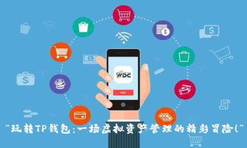 “玩转TP钱包：一场虚拟资产管理的精彩冒险！”