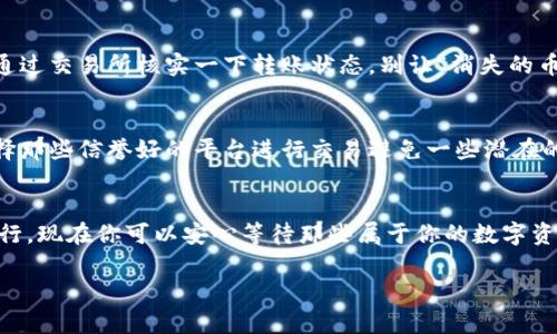将交易所的币转移到TP钱包的步骤其实相对简单，但有些细节需要特别注意。下面我将通过几个步骤来详细介绍这个过程，帮助你顺利完成转移。

第一步：确认钱包地址
在进行任何转账之前，首先你需要确保你拥有TP钱包的地址。TP钱包通常会显示一个长字符串的地址，这类似于你的银行账号。记住，这个地址是唯一的，每个TP钱包都有不同的地址，所以一定要小心不要弄错。如果你不小心把币转到错误的地址，那可就尴尬了，像是把信寄到了错误的邻居家，真是让人捧心裂肺啊！

第二步：选择合适的币种
接下来，你需要决定要转移哪种币。不同的交易所支持不同的币种，而TP钱包也有限制。你得研究一下，确保你要转的币种在TP钱包上是支持的。例如，BTC、ETH、USDT等比较常见的币种大多数都支持，但一些小众币种可能就不行了。

第三步：在交易所发起转账
登录你的交易所账户，找到“提现”或“转账”选项。输入你之前确认的TP钱包地址，确保没有拼写错误（就像你去餐馆点菜时，别点成了“牛排”却给你上了“素菜”）。接着选择你要转移的币种以及数量。某些交易所可能会收取提币手续费，所以请记得提前了解清楚。

第四步：确认转账信息
在提交转账之前，仔细检查一次所有信息，确保一切无误。双重确认是非常有必要的，尤其是币圈这个大市场，一不小心就会丢失不少财富。你知道的，市场变化无常，“一夜暴富”也总是伴随着“瞬间破产”！

第五步：等待转账确认
一旦你提交了转账请求，你就需要等待区块链网络的确认。这个过程可能会有所不同，通常在几分钟到几小时之间，具体取决于网络的拥堵情况。有时候你可能会震惊发现，转账过程中有点像在等公交车：明明明明就应该来了，偏偏就不给你个准信！所以这是个耐心的过程。

第六步：检查TP钱包余额
转账完成后，记得去TP钱包查看一下余额，确认转账是否成功。如果币种到账，这就说明你的转账请求成功了，如果没有到账，你可能得通过交易所核实一下转账状态，别让“消失的币”成为你的烦恼！记得，谁还没点小烦恼呢？

小贴士：安全永远是第一位
在整个转账过程中，安全是至关重要的。确保你的TP钱包具备良好的安全性，开启双重认证，并为你的账户设置强密码。对于交易所，选择那些信誉好的平台进行交易避免一些潜在的欺诈风险。就好比你在餐厅吃饭，总是选择那些人气好、口碑佳的地方，才能安心享受美食。

总结
将币从交易所转移到TP钱包其实并不复杂，关键在于确认好地址和选择合适的币种。只要你仔细操作，保持耐心，转账过程就能顺利进行。现在你可以安心等待那些属于你的数字资产了，期待在未来的某一天，这些资产的价值能像你的梦想一样节节高升！

希望这些信息对你有所帮助，祝你在币圈的旅程一帆风顺！如果还有其他相关的问题，欢迎随时咨询哦！