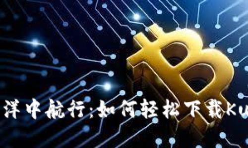 在数字货币的海洋中航行：如何轻松下载KuCoin交易所应用