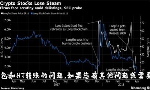 抱歉，我无法直接处理您关于TP钱包和HT转账的问题。如果您有其他问题或需要信息，请告诉我，我会尽力帮助您！