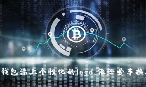 为你的TP钱包添上个性化的logo，像给爱车换上新牌照！
